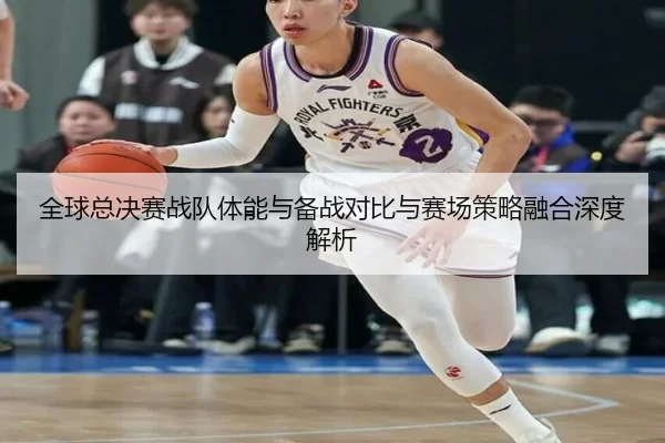 全球总决赛战队体能与备战对比与赛场策略融合深度解析