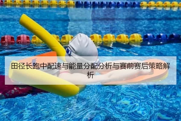 田径长跑中配速与能量分配分析与赛前赛后策略解析
